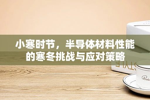 小寒时节，半导体材料性能的寒冬挑战与应对策略
