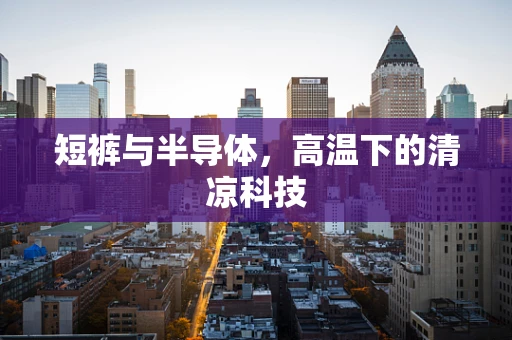 短裤与半导体，高温下的清凉科技