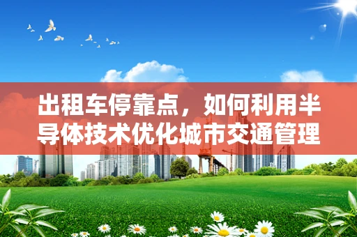 出租车停靠点，如何利用半导体技术优化城市交通管理？