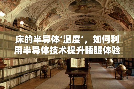 床的半导体‘温度’，如何利用半导体技术提升睡眠体验？