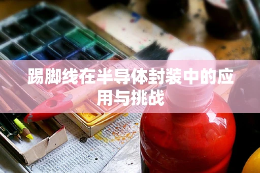踢脚线在半导体封装中的应用与挑战