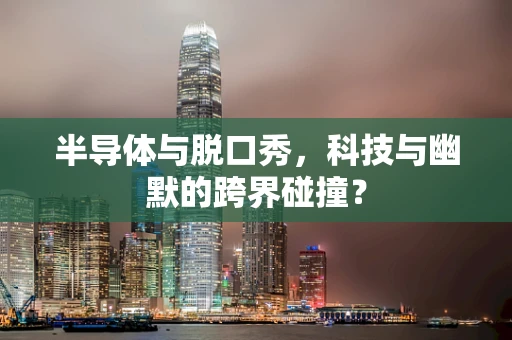 半导体与脱口秀，科技与幽默的跨界碰撞？