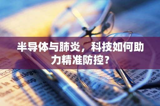 半导体与肺炎，科技如何助力精准防控？