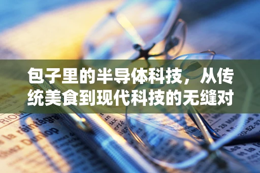 包子里的半导体科技，从传统美食到现代科技的无缝对接