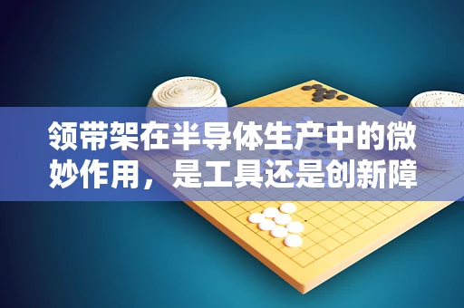 领带架在半导体生产中的微妙作用，是工具还是创新障碍？