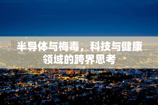 半导体与梅毒，科技与健康领域的跨界思考