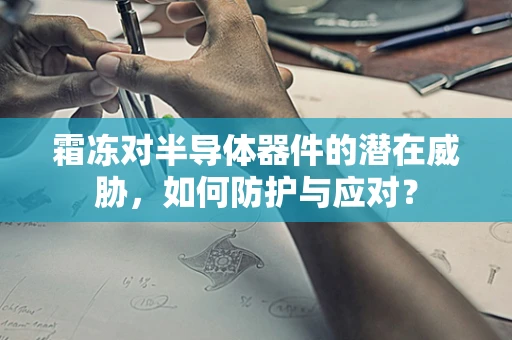 霜冻对半导体器件的潜在威胁，如何防护与应对？