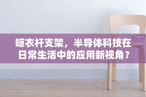 晾衣杆支架，半导体科技在日常生活中的应用新视角？