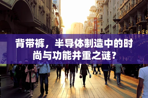 背带裤，半导体制造中的时尚与功能并重之谜？