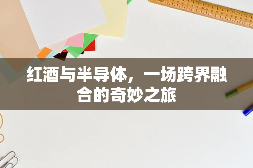 红酒与半导体，一场跨界融合的奇妙之旅