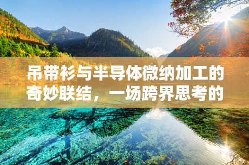 吊带衫与半导体微纳加工的奇妙联结，一场跨界思考的启航