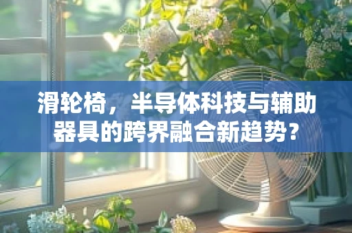 滑轮椅，半导体科技与辅助器具的跨界融合新趋势？