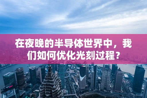 在夜晚的半导体世界中，我们如何优化光刻过程？