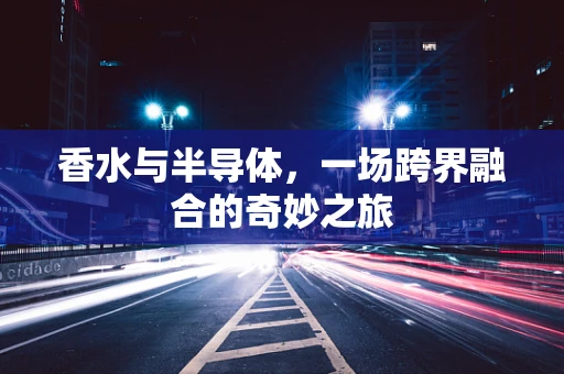 香水与半导体，一场跨界融合的奇妙之旅