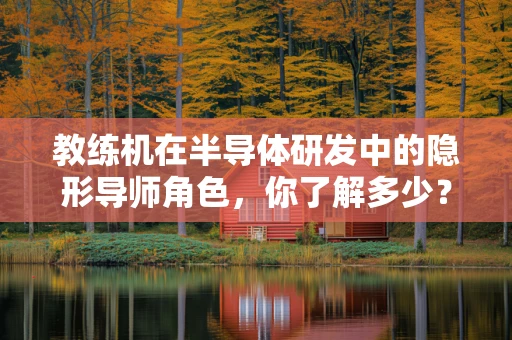 教练机在半导体研发中的隐形导师角色，你了解多少？