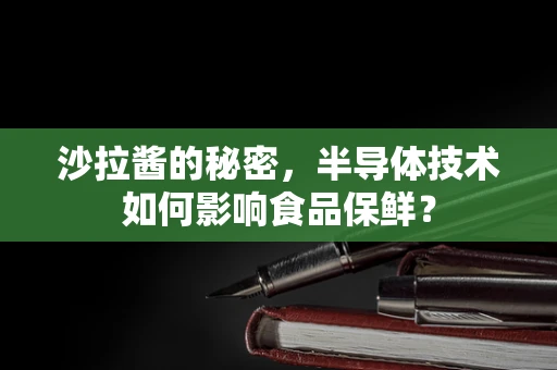 沙拉酱的秘密，半导体技术如何影响食品保鲜？
