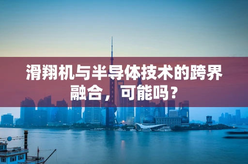 滑翔机与半导体技术的跨界融合，可能吗？