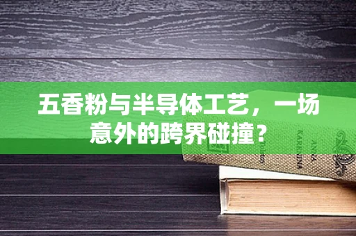 五香粉与半导体工艺，一场意外的跨界碰撞？