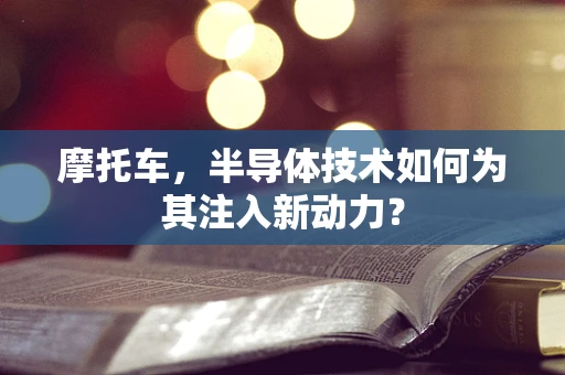 摩托车，半导体技术如何为其注入新动力？
