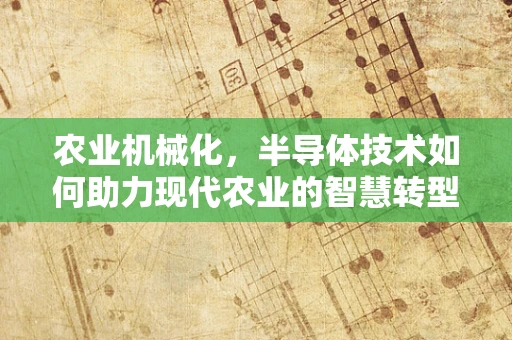 农业机械化，半导体技术如何助力现代农业的智慧转型？