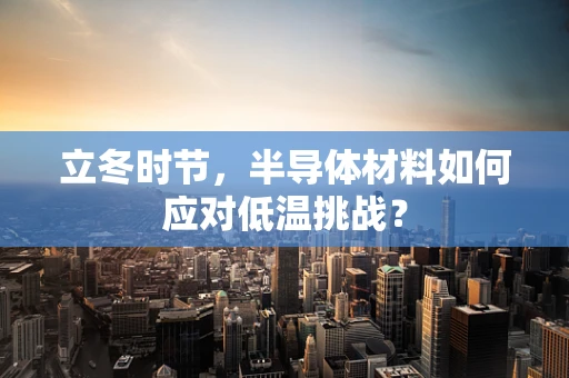 立冬时节，半导体材料如何应对低温挑战？