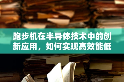 跑步机在半导体技术中的创新应用，如何实现高效能低耗能？