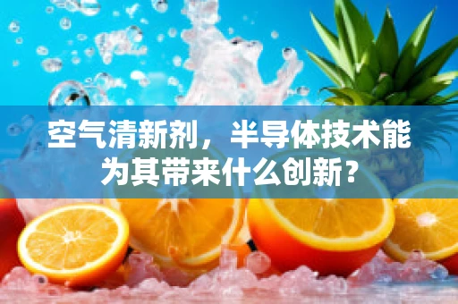 空气清新剂，半导体技术能为其带来什么创新？