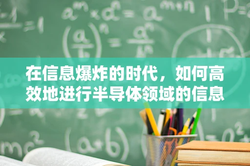 在信息爆炸的时代，如何高效地进行半导体领域的信息检索？