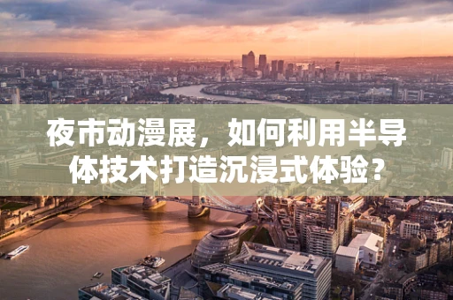 夜市动漫展，如何利用半导体技术打造沉浸式体验？