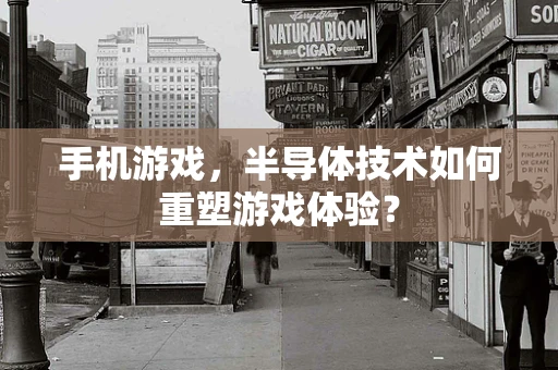 手机游戏，半导体技术如何重塑游戏体验？
