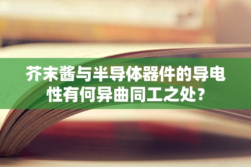 芥末酱与半导体器件的导电性有何异曲同工之处？