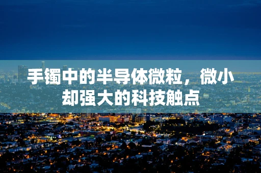 手镯中的半导体微粒，微小却强大的科技触点