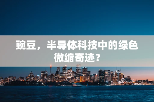豌豆，半导体科技中的绿色微缩奇迹？