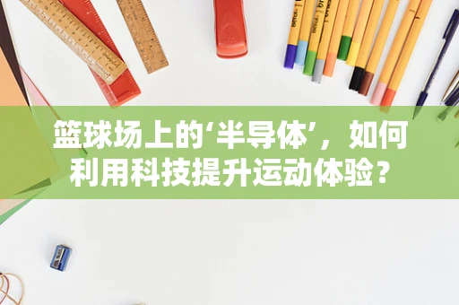 篮球场上的‘半导体’，如何利用科技提升运动体验？