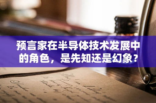 预言家在半导体技术发展中的角色，是先知还是幻象？