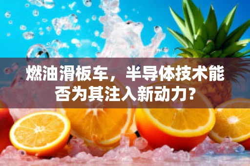 燃油滑板车，半导体技术能否为其注入新动力？