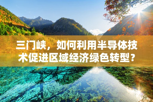 三门峡，如何利用半导体技术促进区域经济绿色转型？