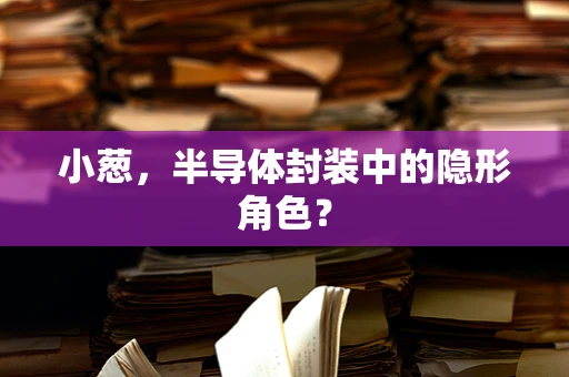 小葱，半导体封装中的隐形角色？
