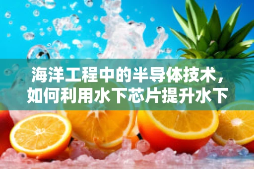 海洋工程中的半导体技术，如何利用水下芯片提升水下设备效能？