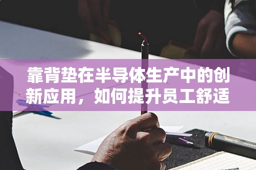 靠背垫在半导体生产中的创新应用，如何提升员工舒适度与生产效率？