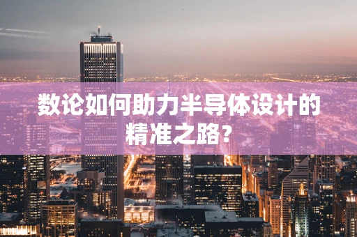数论如何助力半导体设计的精准之路？
