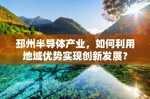 邳州半导体产业，如何利用地域优势实现创新发展？