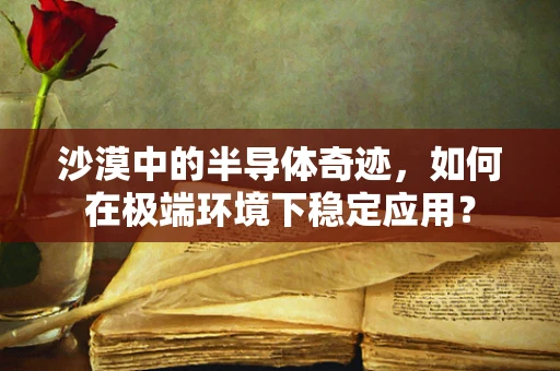 沙漠中的半导体奇迹，如何在极端环境下稳定应用？