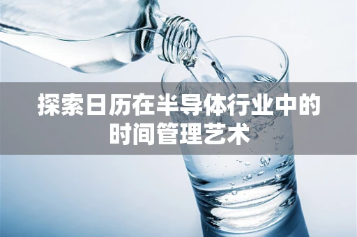 探索日历在半导体行业中的时间管理艺术