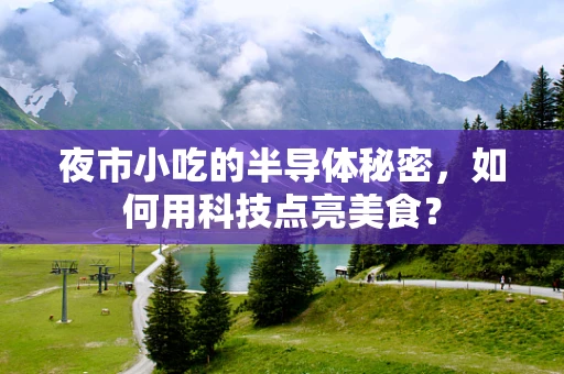 夜市小吃的半导体秘密，如何用科技点亮美食？