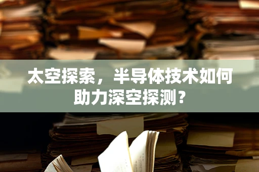 太空探索，半导体技术如何助力深空探测？