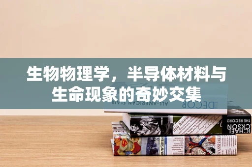 生物物理学，半导体材料与生命现象的奇妙交集