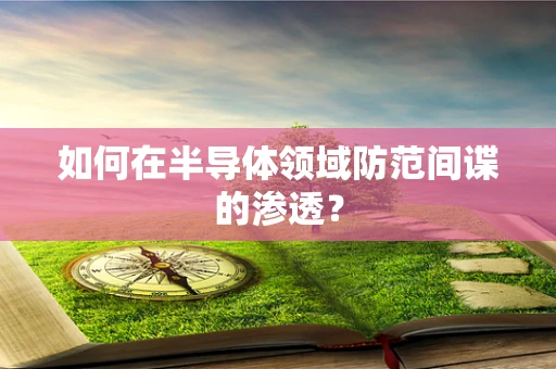 如何在半导体领域防范间谍的渗透？