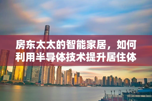 房东太太的智能家居，如何利用半导体技术提升居住体验？
