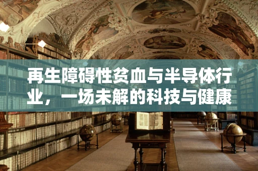 再生障碍性贫血与半导体行业，一场未解的科技与健康的交集？